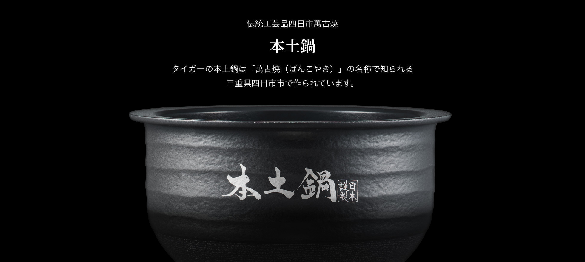 Yokkaichi Banko ware, a traditional craft. Authentic ceramic inner pot. Tiger’s authentic donabe is made in Yokkaichi City, Mie Prefecture known as the home of Banko ware.
