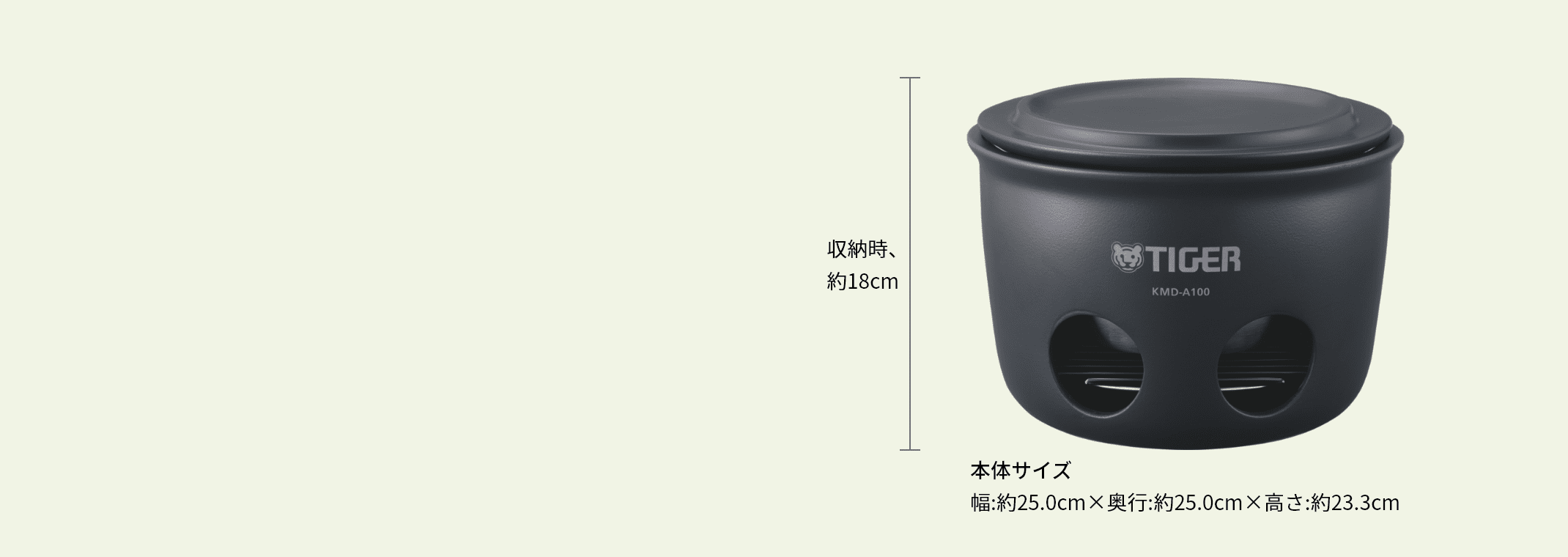 Minimum height for storage: Approx. 18 cm Size of main unit: Approx. 25.0 cm (W) × approx. 25.0 cm (D) × approx. 23.3 cm (H)