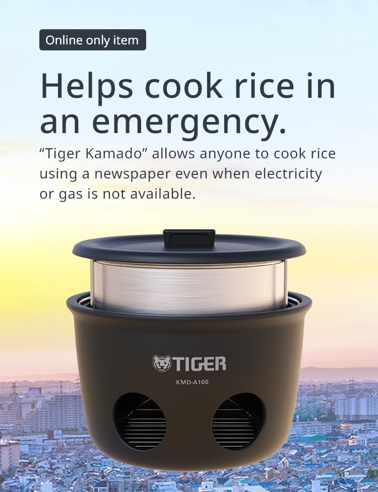 [Online only item] Helps cook rice in an emergency. “Tiger Kamado” allows anyone to cook rice using a newspaper even when electricity or gas is not available.