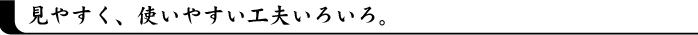見やすく、使いやすい工夫いろいろ