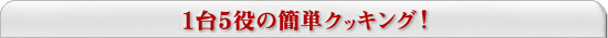 1台5役の簡単クッキング！