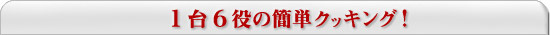 1台6役の簡単クッキング！