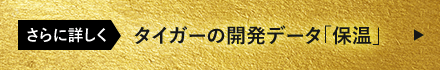 さらに詳しく タイガーの開発データ「保温」