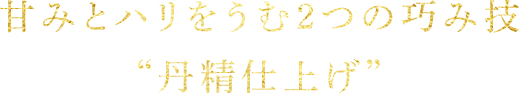 甘みとハリをうむ2つの巧み技“丹精仕上げ”