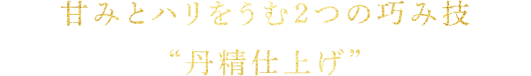 甘みとハリをうむ2つの巧み技“丹精仕上げ”