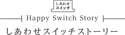 しあわせスイッチ Happy Switch Story しあわせスイッチストーリー