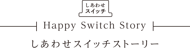 しあわせスイッチ Happy Switch Story しあわせスイッチストーリー