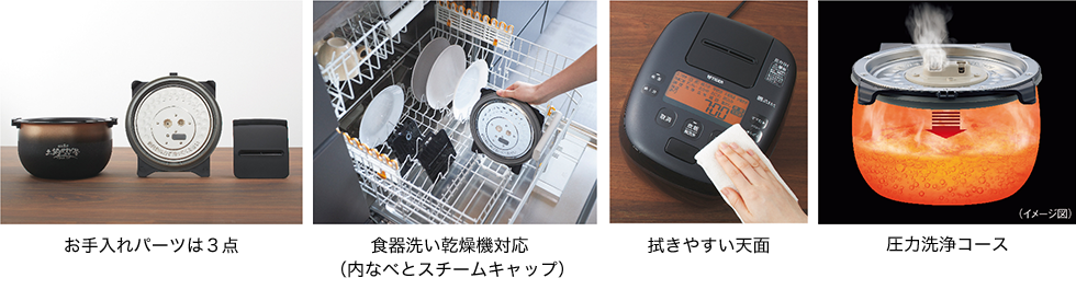 お⼿⼊れパーツは3点 ⾷器洗い乾燥機対応 (内なべとスチームキャップ) 拭きやすい天面 圧⼒洗浄コース
